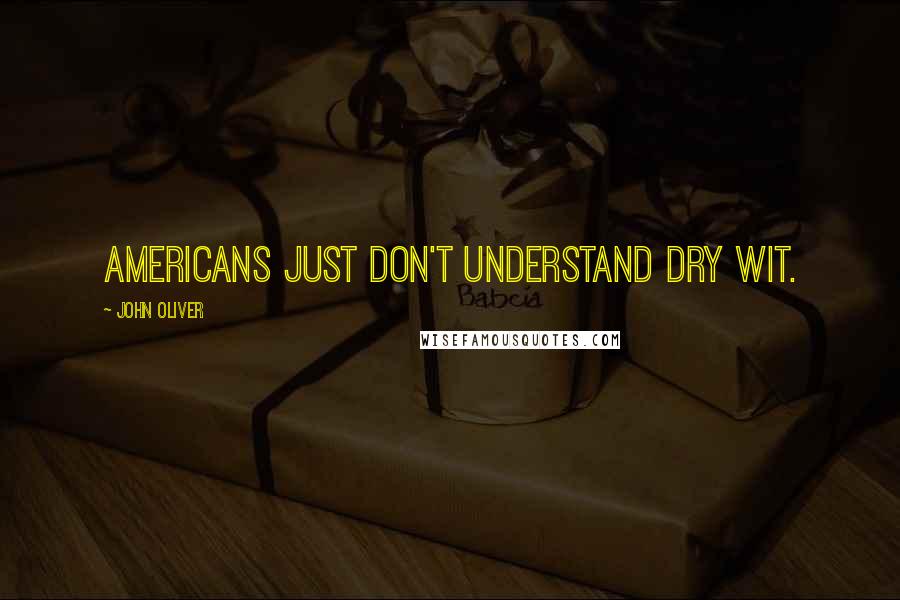 John Oliver Quotes: Americans just don't understand dry wit.