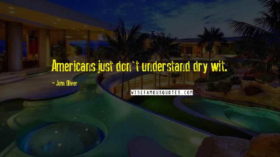 John Oliver Quotes: Americans just don't understand dry wit.