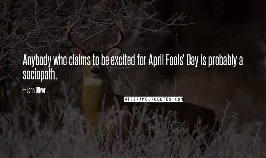 John Oliver Quotes: Anybody who claims to be excited for April Fools' Day is probably a sociopath.