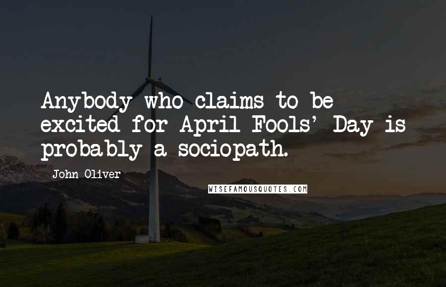 John Oliver Quotes: Anybody who claims to be excited for April Fools' Day is probably a sociopath.