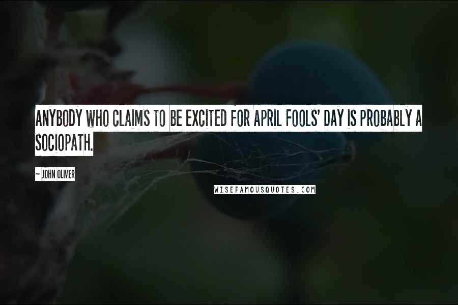 John Oliver Quotes: Anybody who claims to be excited for April Fools' Day is probably a sociopath.