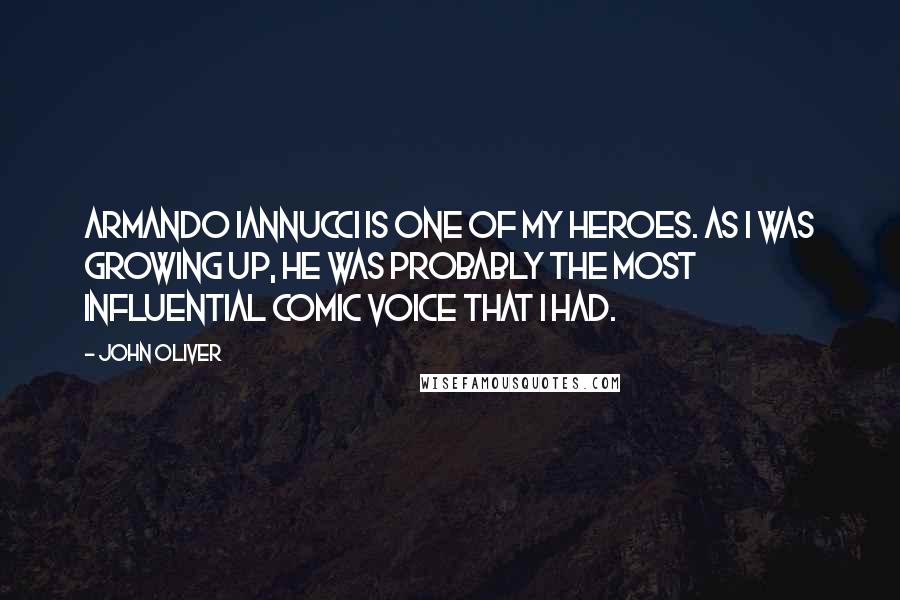 John Oliver Quotes: Armando Iannucci is one of my heroes. As I was growing up, he was probably the most influential comic voice that I had.