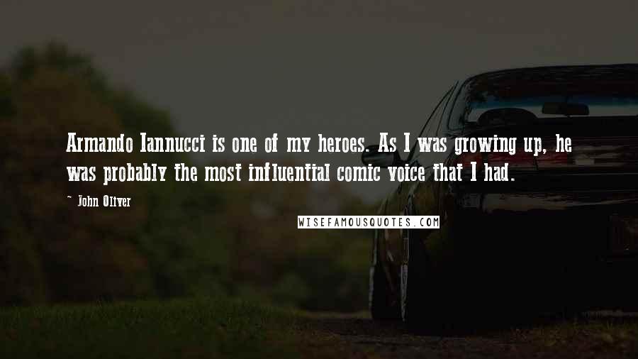 John Oliver Quotes: Armando Iannucci is one of my heroes. As I was growing up, he was probably the most influential comic voice that I had.