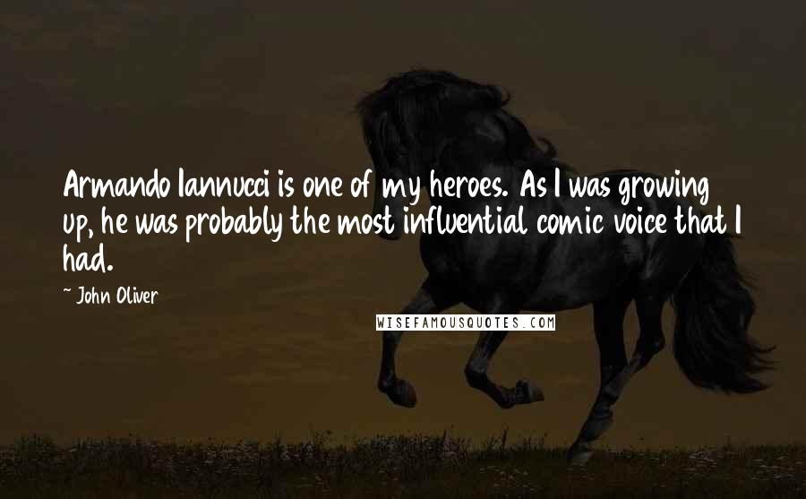 John Oliver Quotes: Armando Iannucci is one of my heroes. As I was growing up, he was probably the most influential comic voice that I had.