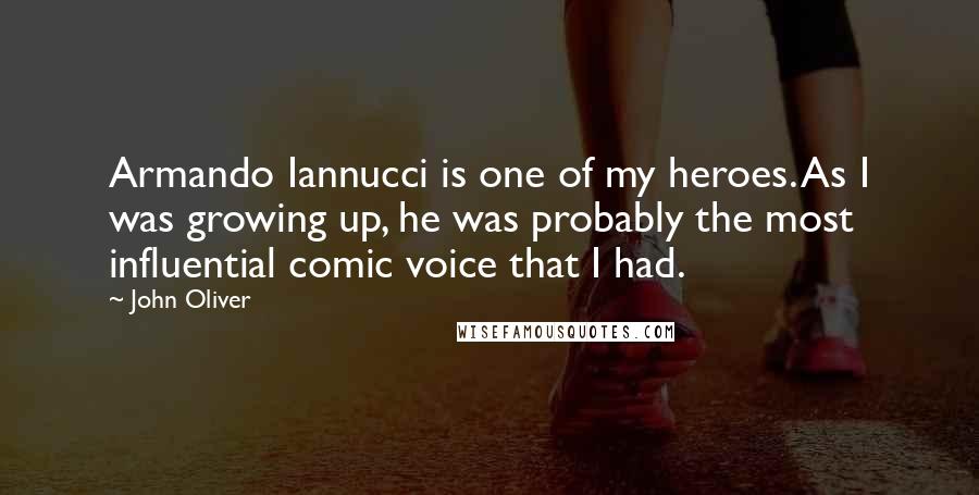 John Oliver Quotes: Armando Iannucci is one of my heroes. As I was growing up, he was probably the most influential comic voice that I had.