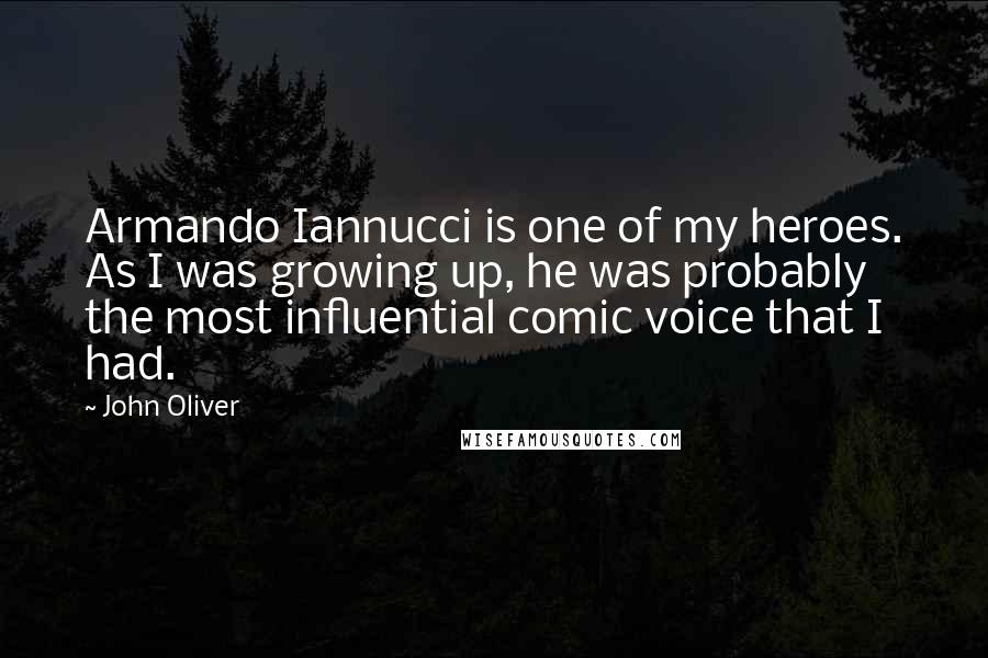 John Oliver Quotes: Armando Iannucci is one of my heroes. As I was growing up, he was probably the most influential comic voice that I had.