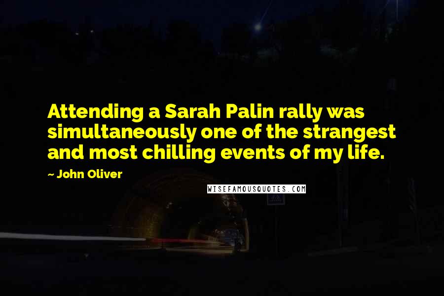 John Oliver Quotes: Attending a Sarah Palin rally was simultaneously one of the strangest and most chilling events of my life.