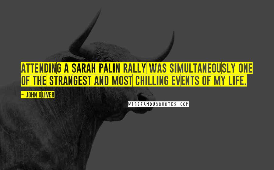John Oliver Quotes: Attending a Sarah Palin rally was simultaneously one of the strangest and most chilling events of my life.