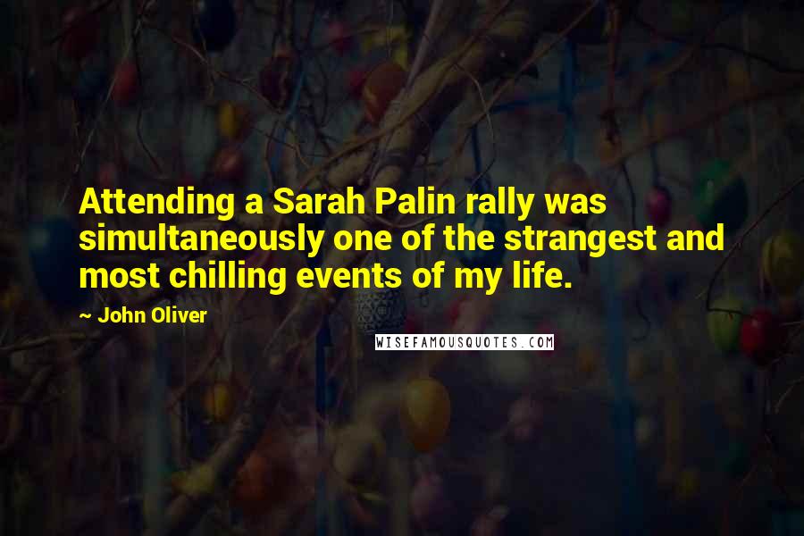 John Oliver Quotes: Attending a Sarah Palin rally was simultaneously one of the strangest and most chilling events of my life.