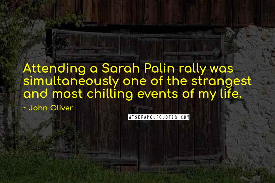 John Oliver Quotes: Attending a Sarah Palin rally was simultaneously one of the strangest and most chilling events of my life.