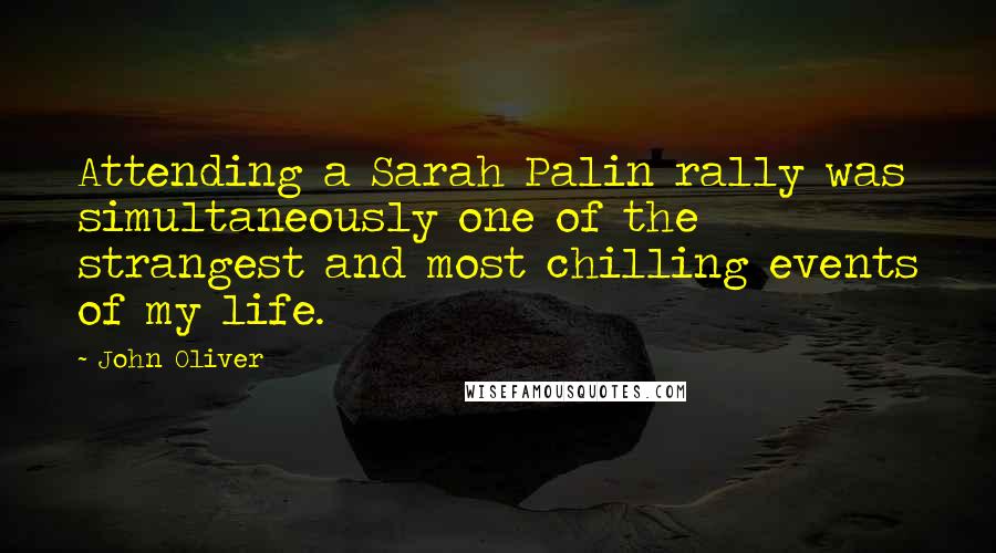 John Oliver Quotes: Attending a Sarah Palin rally was simultaneously one of the strangest and most chilling events of my life.