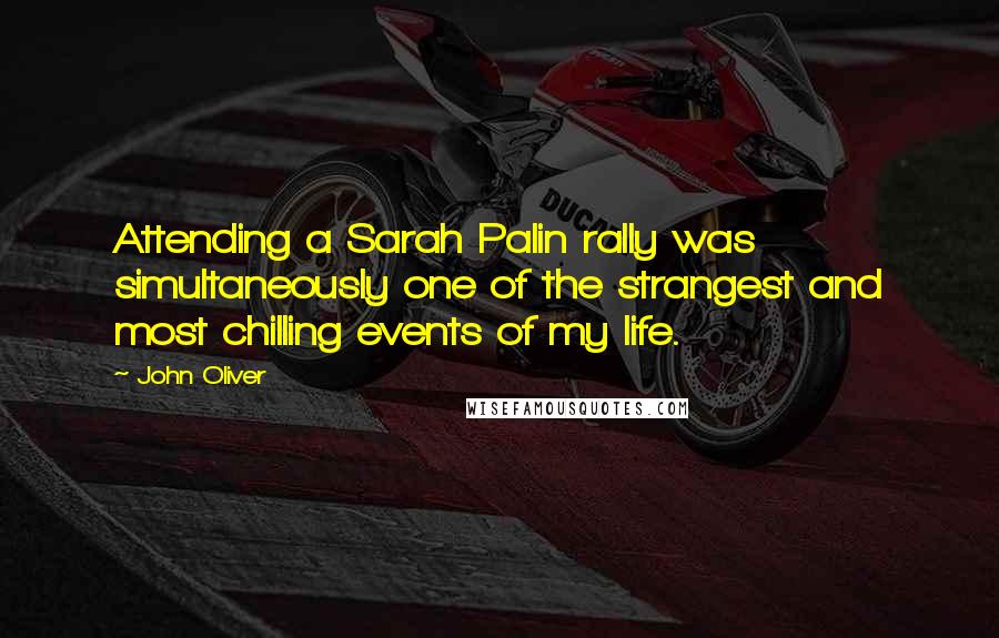 John Oliver Quotes: Attending a Sarah Palin rally was simultaneously one of the strangest and most chilling events of my life.