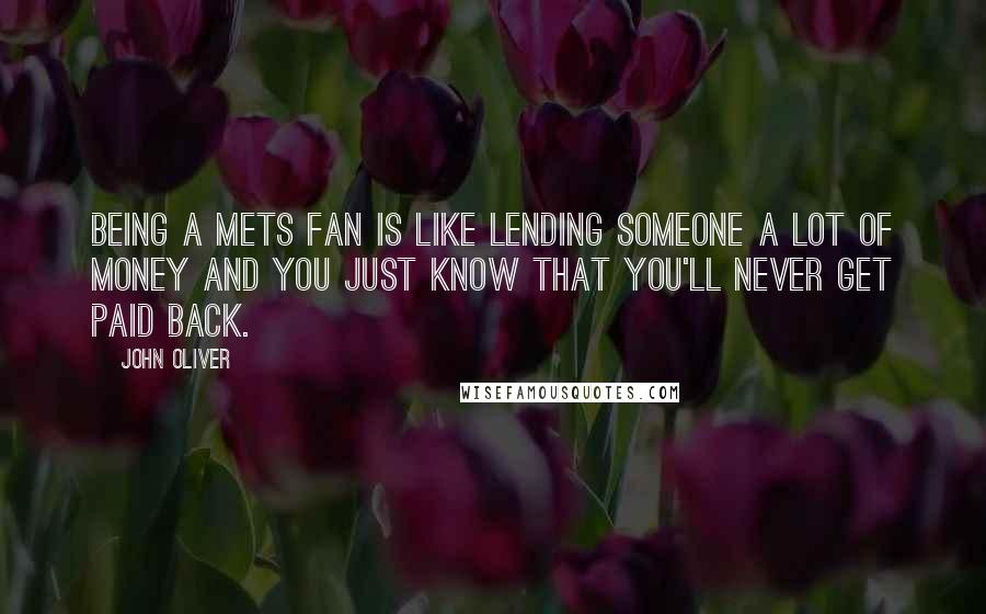 John Oliver Quotes: Being a Mets fan is like lending someone a lot of money and you just know that you'll never get paid back.