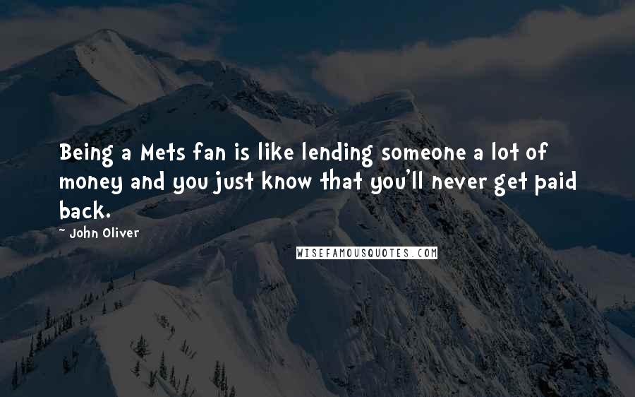 John Oliver Quotes: Being a Mets fan is like lending someone a lot of money and you just know that you'll never get paid back.