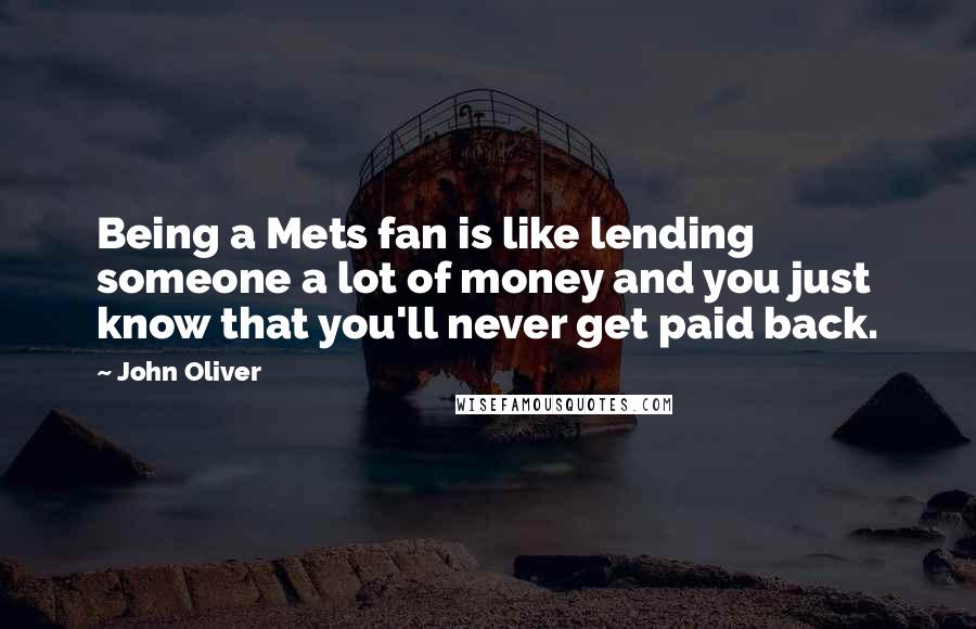 John Oliver Quotes: Being a Mets fan is like lending someone a lot of money and you just know that you'll never get paid back.