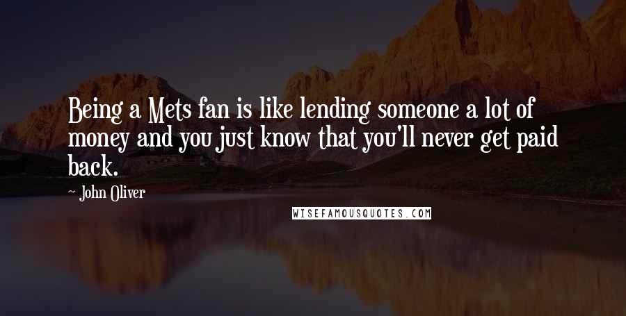 John Oliver Quotes: Being a Mets fan is like lending someone a lot of money and you just know that you'll never get paid back.