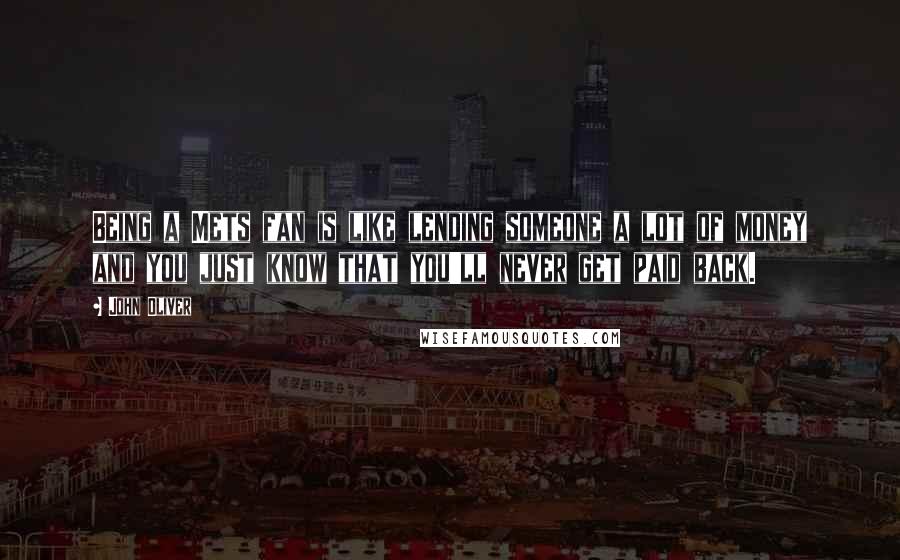 John Oliver Quotes: Being a Mets fan is like lending someone a lot of money and you just know that you'll never get paid back.
