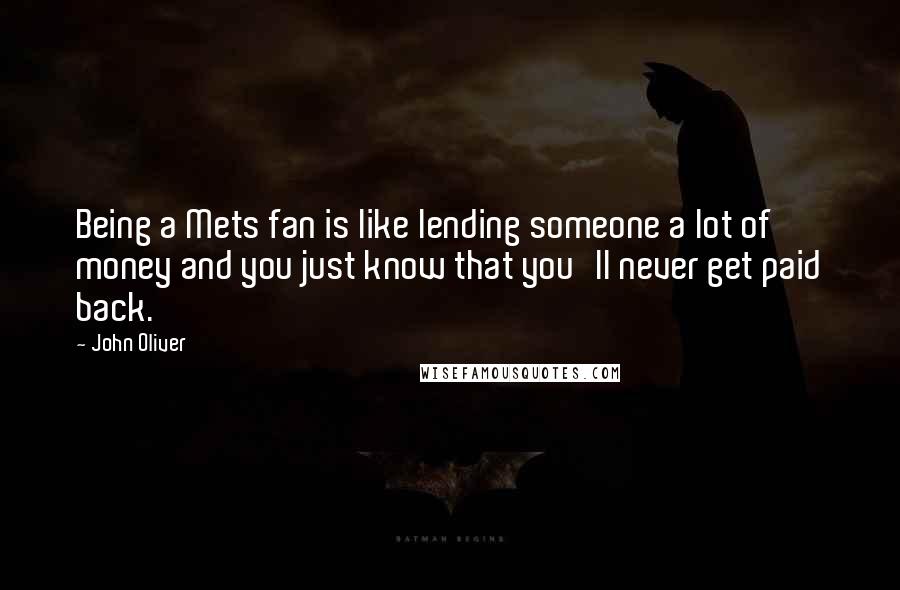 John Oliver Quotes: Being a Mets fan is like lending someone a lot of money and you just know that you'll never get paid back.