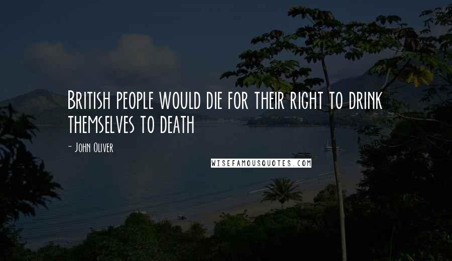 John Oliver Quotes: British people would die for their right to drink themselves to death