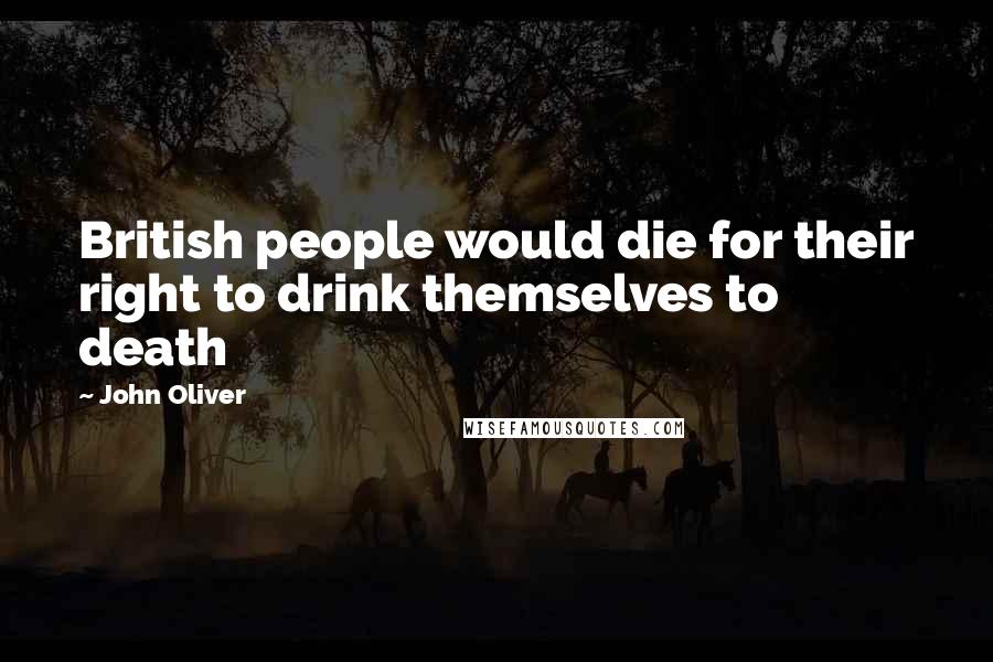 John Oliver Quotes: British people would die for their right to drink themselves to death