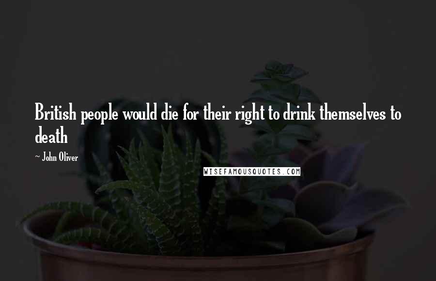 John Oliver Quotes: British people would die for their right to drink themselves to death