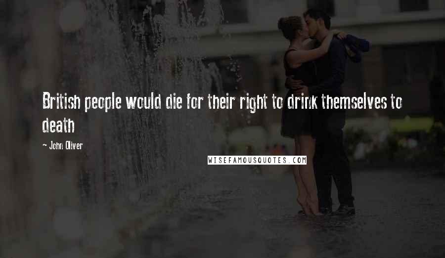John Oliver Quotes: British people would die for their right to drink themselves to death