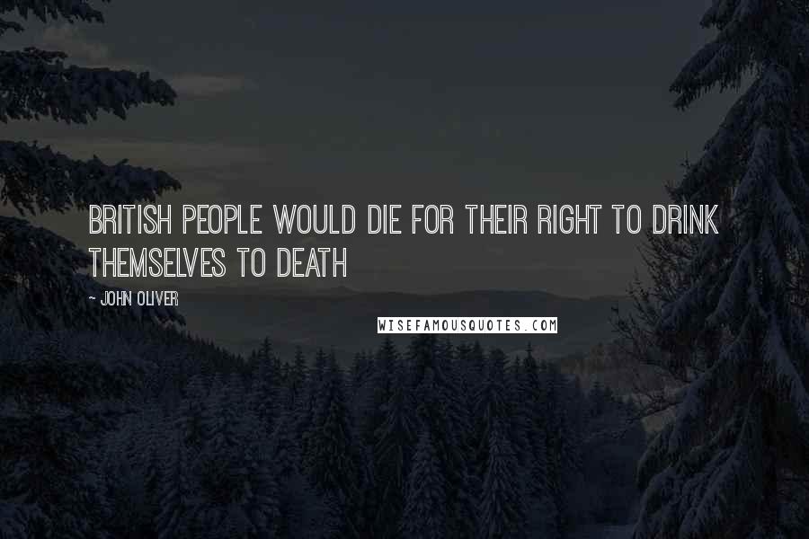 John Oliver Quotes: British people would die for their right to drink themselves to death