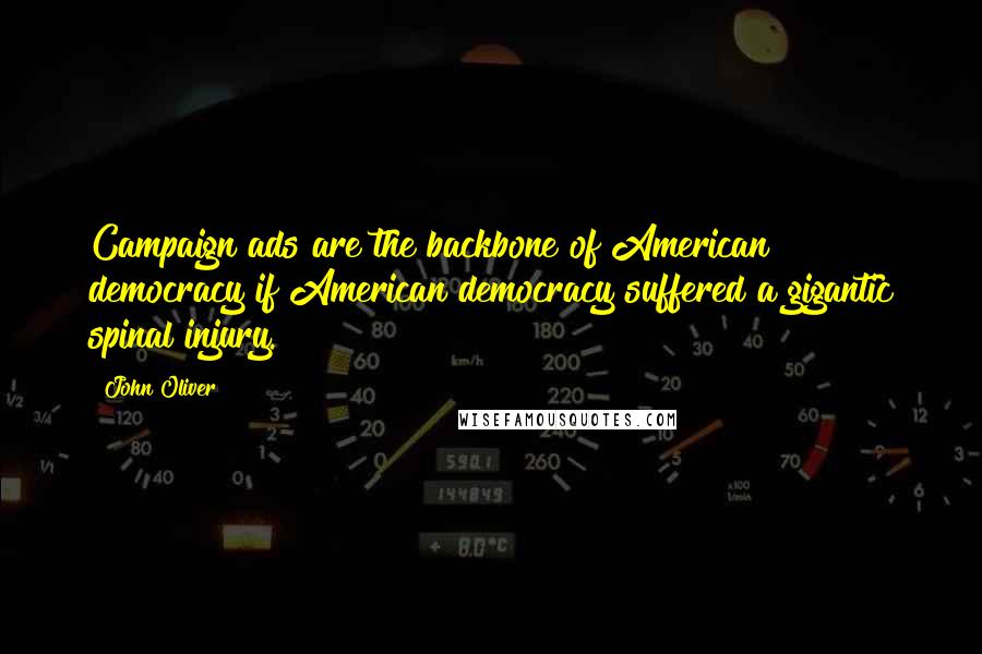 John Oliver Quotes: Campaign ads are the backbone of American democracy if American democracy suffered a gigantic spinal injury.