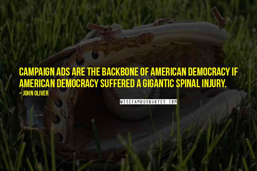 John Oliver Quotes: Campaign ads are the backbone of American democracy if American democracy suffered a gigantic spinal injury.