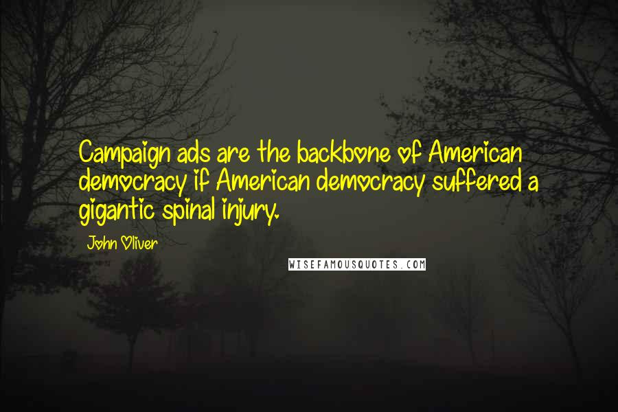 John Oliver Quotes: Campaign ads are the backbone of American democracy if American democracy suffered a gigantic spinal injury.