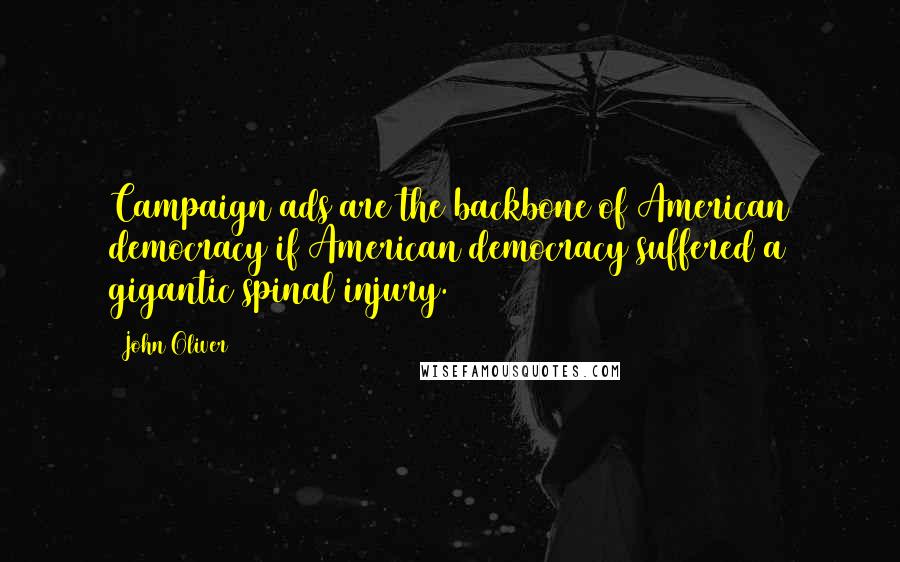 John Oliver Quotes: Campaign ads are the backbone of American democracy if American democracy suffered a gigantic spinal injury.