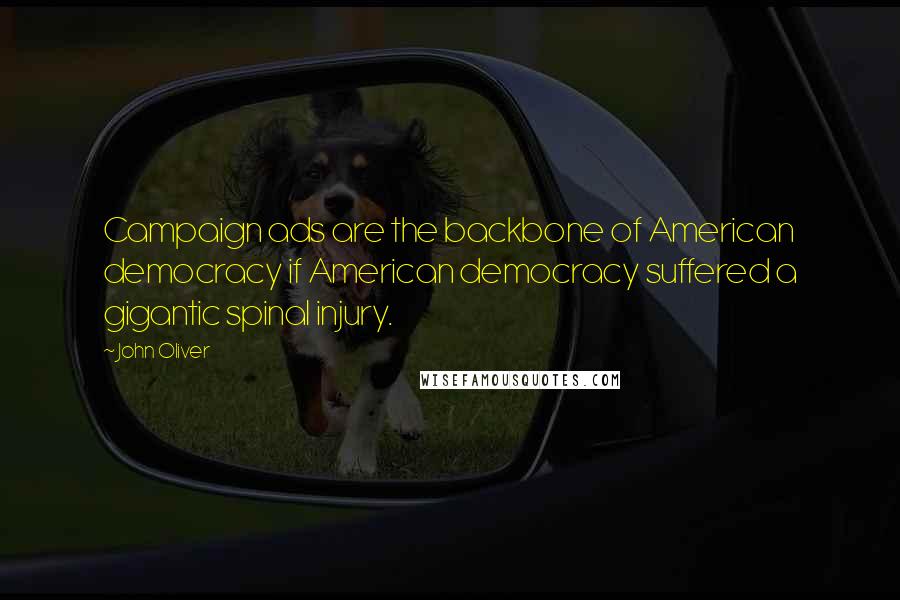 John Oliver Quotes: Campaign ads are the backbone of American democracy if American democracy suffered a gigantic spinal injury.