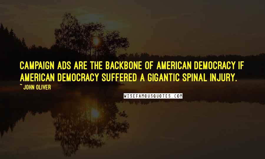 John Oliver Quotes: Campaign ads are the backbone of American democracy if American democracy suffered a gigantic spinal injury.