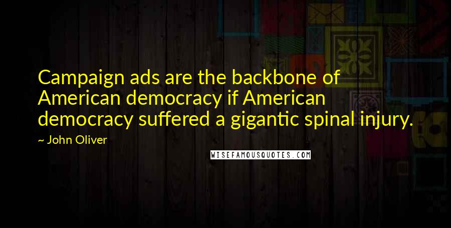 John Oliver Quotes: Campaign ads are the backbone of American democracy if American democracy suffered a gigantic spinal injury.