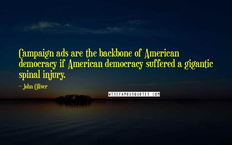 John Oliver Quotes: Campaign ads are the backbone of American democracy if American democracy suffered a gigantic spinal injury.