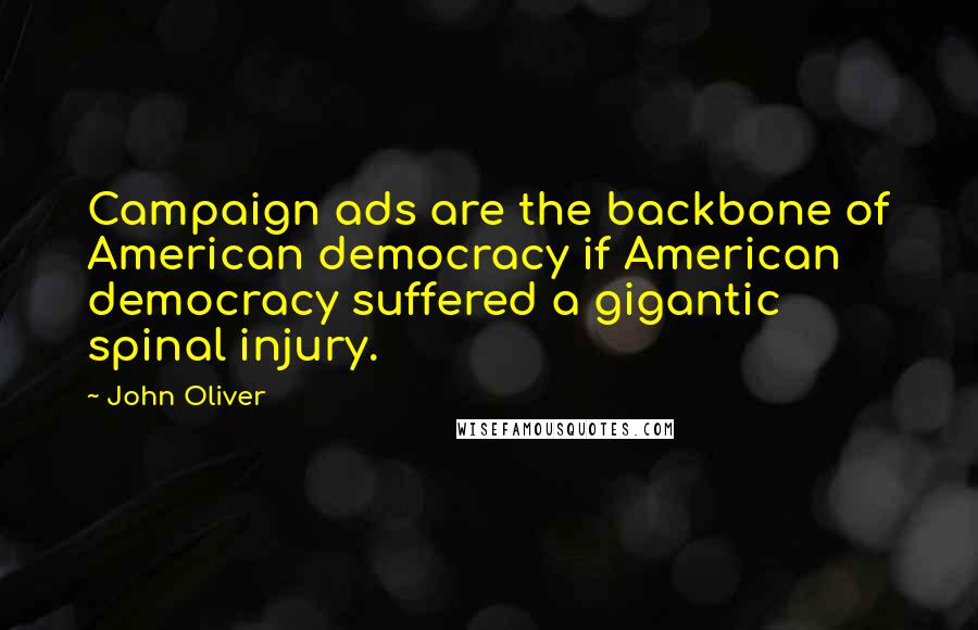 John Oliver Quotes: Campaign ads are the backbone of American democracy if American democracy suffered a gigantic spinal injury.