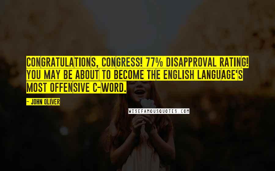 John Oliver Quotes: Congratulations, Congress! 77% disapproval rating! You may be about to become the English language's most offensive C-word.