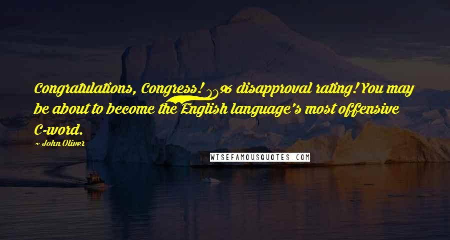 John Oliver Quotes: Congratulations, Congress! 77% disapproval rating! You may be about to become the English language's most offensive C-word.