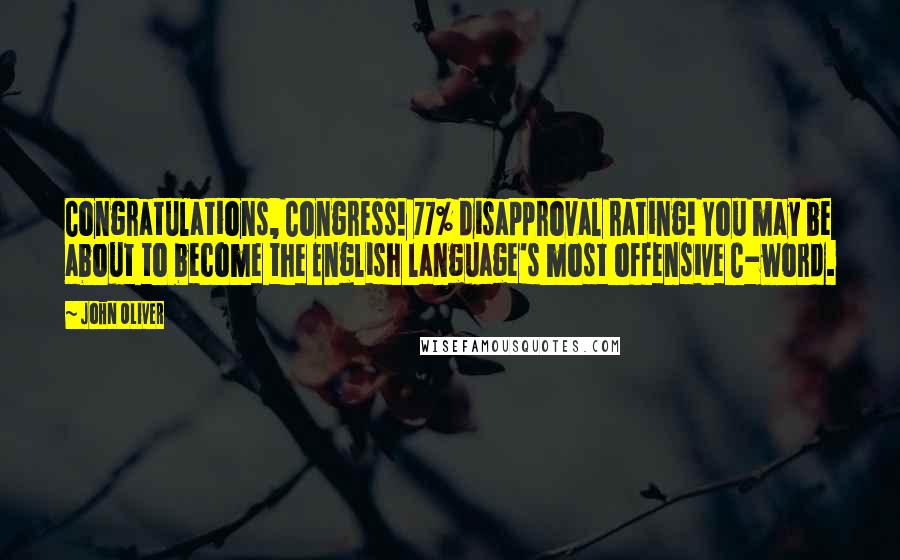 John Oliver Quotes: Congratulations, Congress! 77% disapproval rating! You may be about to become the English language's most offensive C-word.