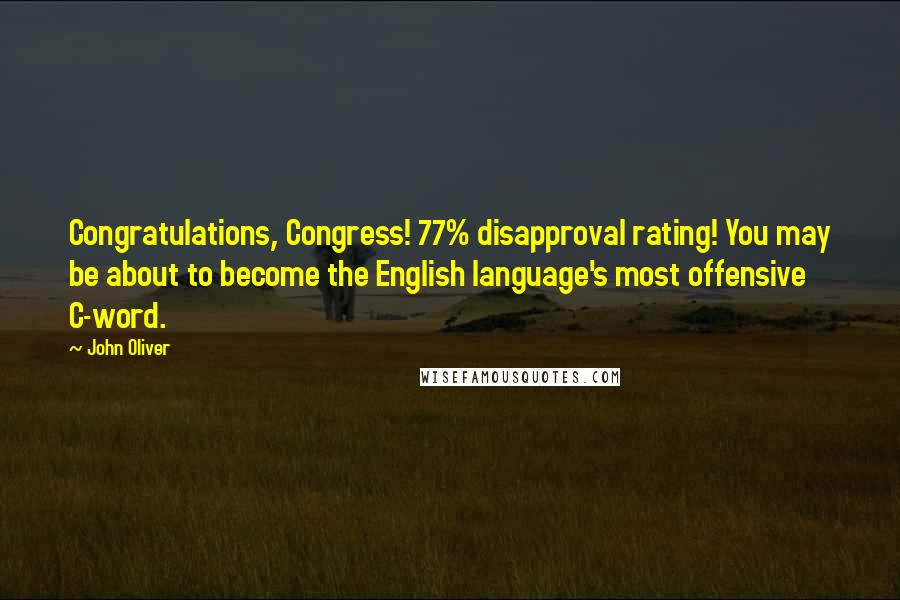 John Oliver Quotes: Congratulations, Congress! 77% disapproval rating! You may be about to become the English language's most offensive C-word.