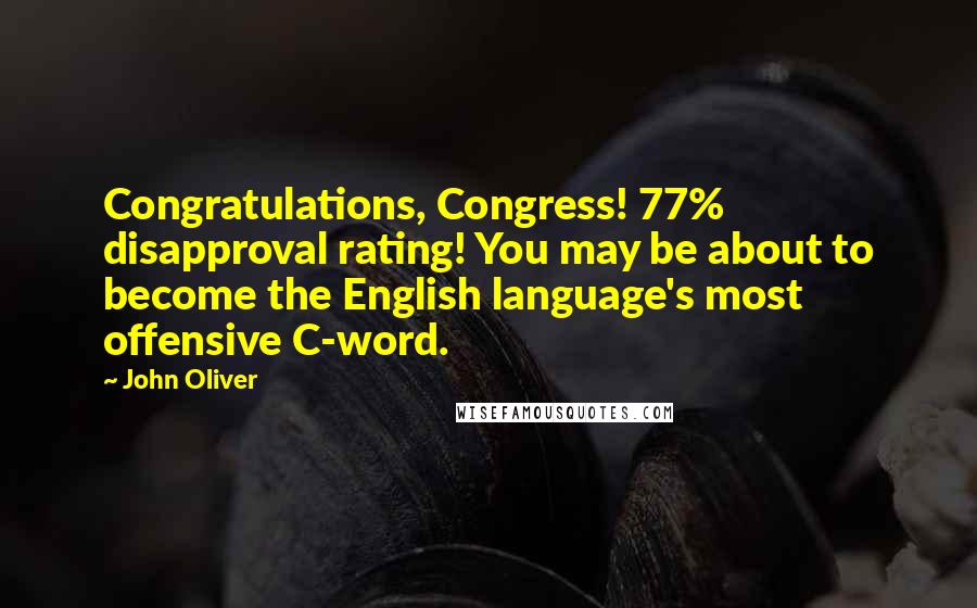 John Oliver Quotes: Congratulations, Congress! 77% disapproval rating! You may be about to become the English language's most offensive C-word.