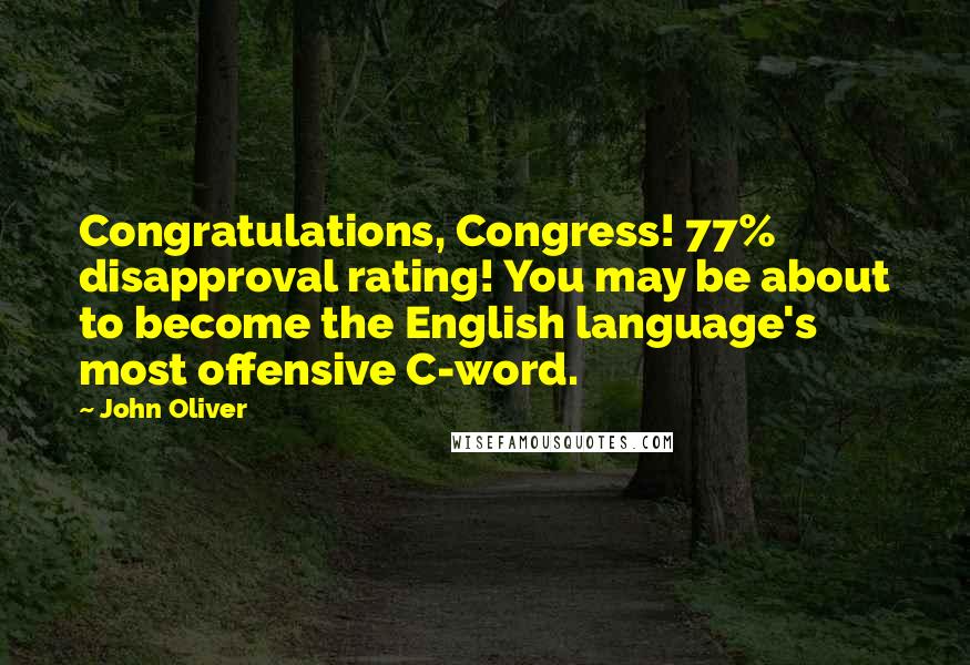 John Oliver Quotes: Congratulations, Congress! 77% disapproval rating! You may be about to become the English language's most offensive C-word.