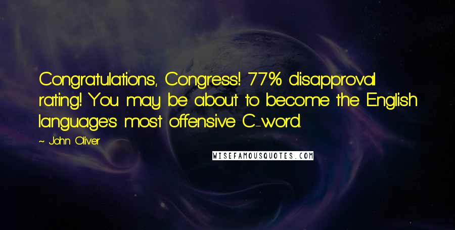 John Oliver Quotes: Congratulations, Congress! 77% disapproval rating! You may be about to become the English language's most offensive C-word.