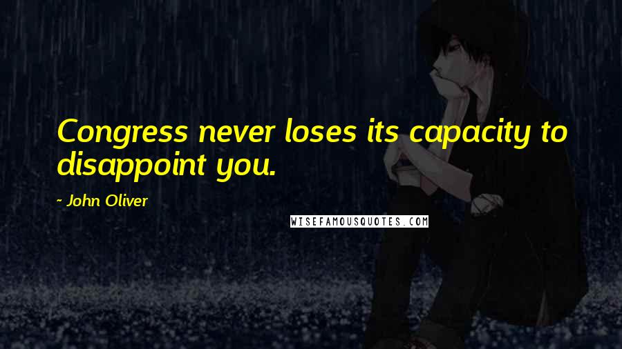 John Oliver Quotes: Congress never loses its capacity to disappoint you.