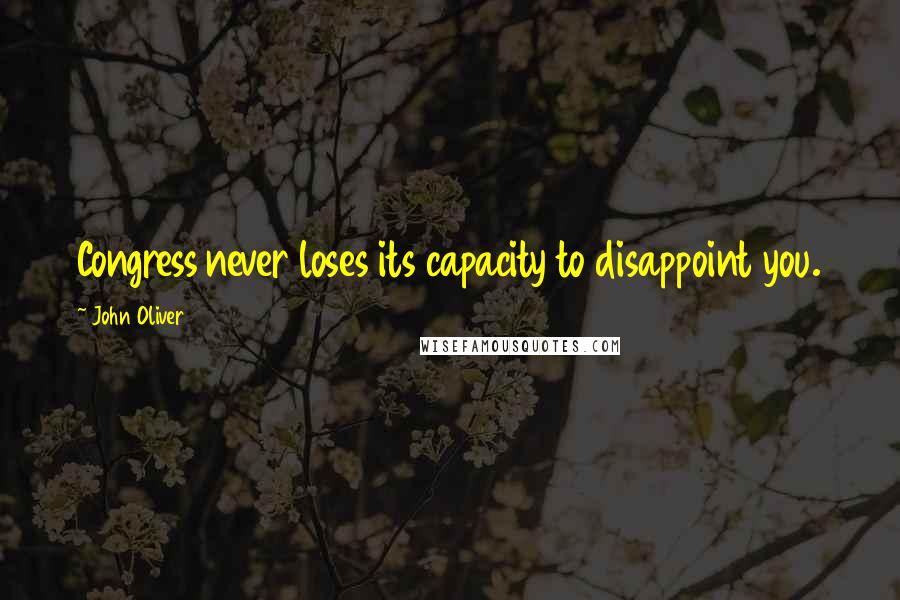 John Oliver Quotes: Congress never loses its capacity to disappoint you.