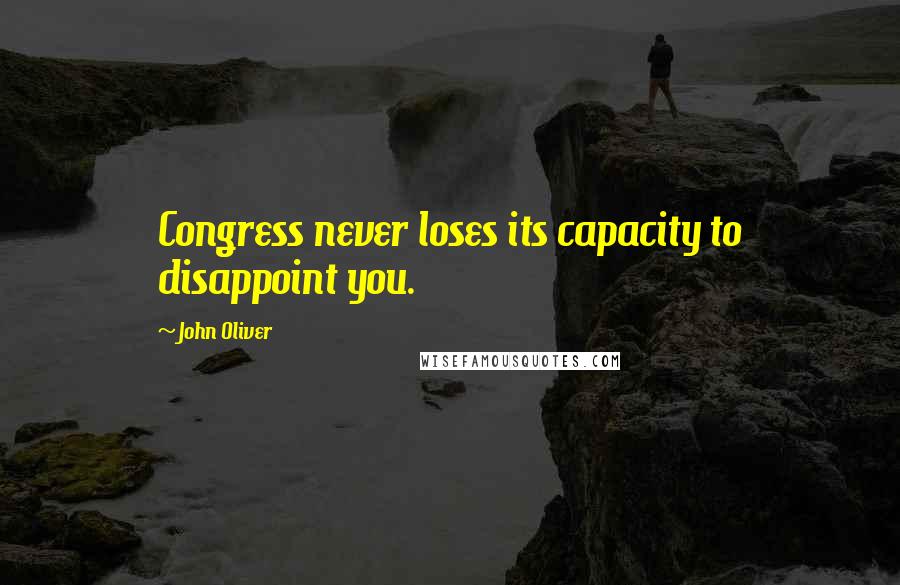 John Oliver Quotes: Congress never loses its capacity to disappoint you.