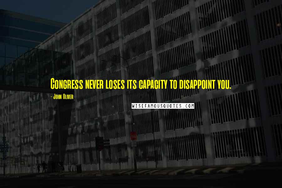 John Oliver Quotes: Congress never loses its capacity to disappoint you.