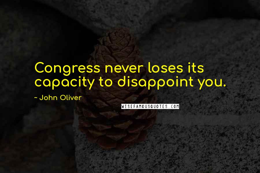 John Oliver Quotes: Congress never loses its capacity to disappoint you.