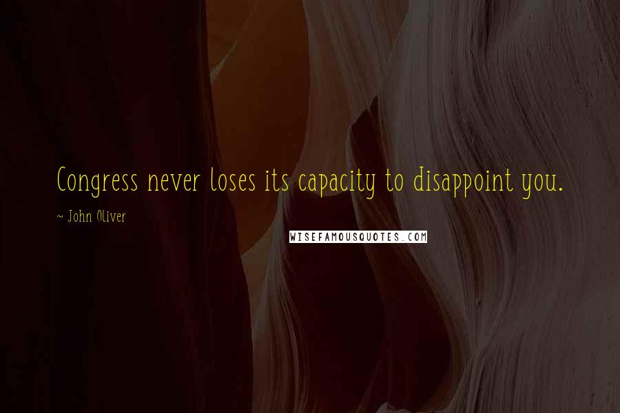 John Oliver Quotes: Congress never loses its capacity to disappoint you.