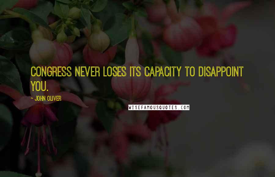 John Oliver Quotes: Congress never loses its capacity to disappoint you.